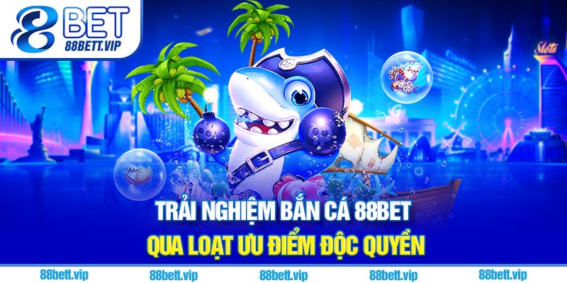 Trải nghiệm bắn cá 88Bet qua loạt ưu điểm độc quyền