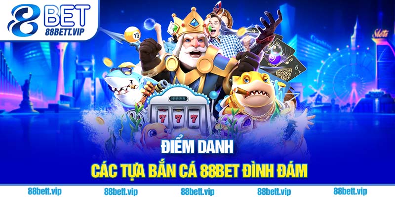 Điểm danh các tựa bắn cá 88Bet đình đám